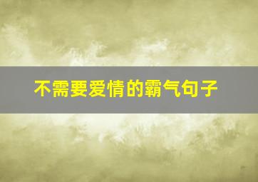 不需要爱情的霸气句子