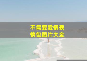 不需要爱情表情包图片大全