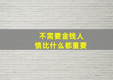 不需要金钱人情比什么都重要