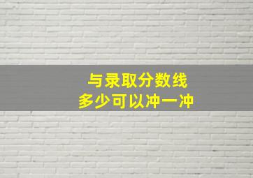 与录取分数线多少可以冲一冲