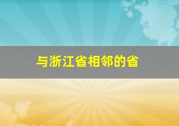 与浙江省相邻的省