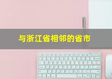 与浙江省相邻的省市