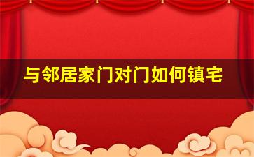 与邻居家门对门如何镇宅