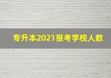 专升本2021报考学校人数