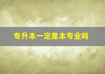 专升本一定是本专业吗