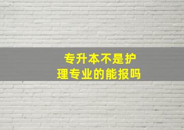 专升本不是护理专业的能报吗