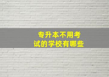 专升本不用考试的学校有哪些