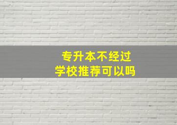 专升本不经过学校推荐可以吗