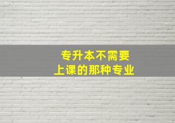 专升本不需要上课的那种专业