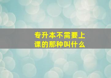 专升本不需要上课的那种叫什么