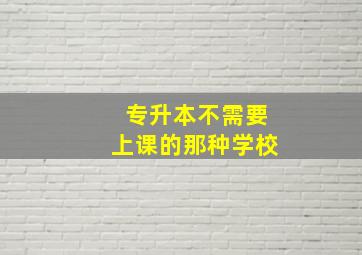 专升本不需要上课的那种学校