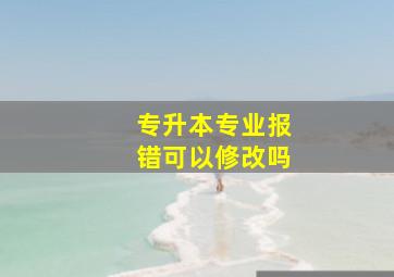 专升本专业报错可以修改吗