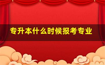 专升本什么时候报考专业