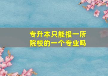 专升本只能报一所院校的一个专业吗