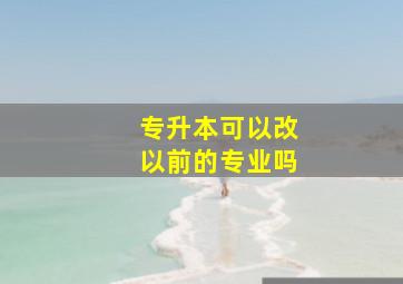 专升本可以改以前的专业吗