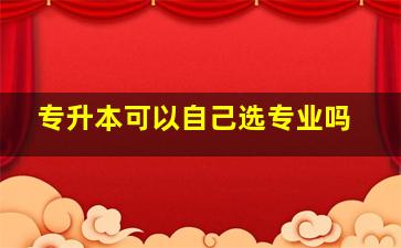 专升本可以自己选专业吗