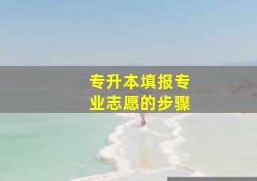 专升本填报专业志愿的步骤