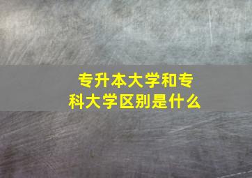 专升本大学和专科大学区别是什么