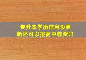 专升本学历信息没更新还可以报高中教资吗