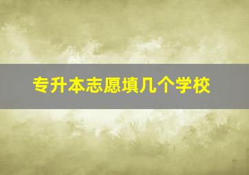 专升本志愿填几个学校