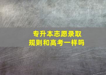 专升本志愿录取规则和高考一样吗