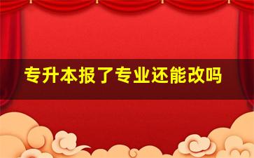 专升本报了专业还能改吗