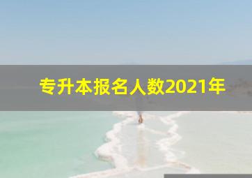 专升本报名人数2021年