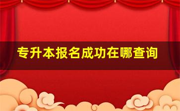 专升本报名成功在哪查询