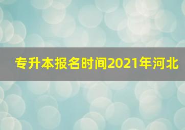 专升本报名时间2021年河北