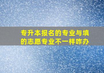 专升本报名的专业与填的志愿专业不一样咋办