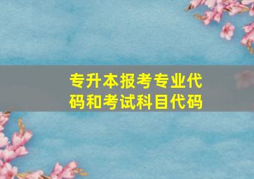 专升本报考专业代码和考试科目代码