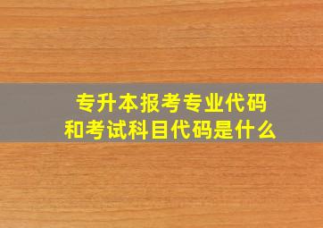 专升本报考专业代码和考试科目代码是什么