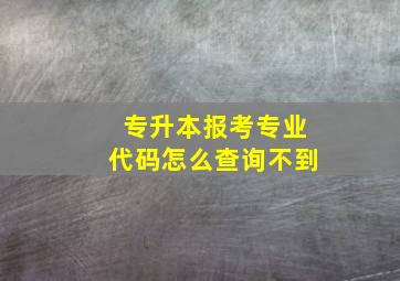 专升本报考专业代码怎么查询不到