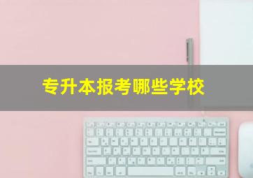 专升本报考哪些学校