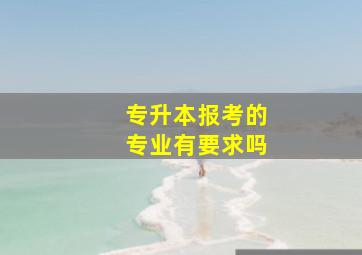 专升本报考的专业有要求吗