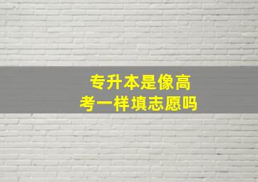 专升本是像高考一样填志愿吗