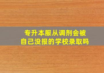 专升本服从调剂会被自己没报的学校录取吗