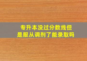 专升本没过分数线但是服从调剂了能录取吗