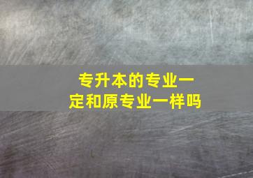 专升本的专业一定和原专业一样吗