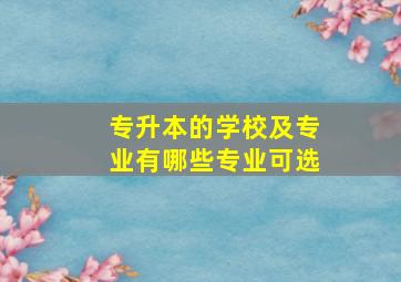 专升本的学校及专业有哪些专业可选