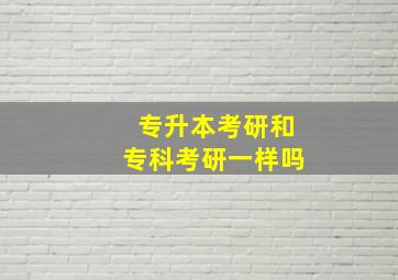 专升本考研和专科考研一样吗