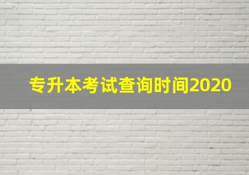 专升本考试查询时间2020