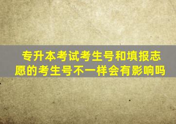 专升本考试考生号和填报志愿的考生号不一样会有影响吗