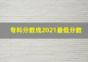 专科分数线2021最低分数