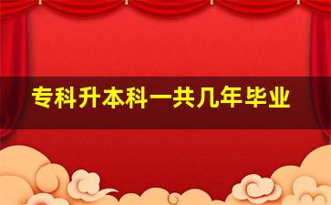 专科升本科一共几年毕业