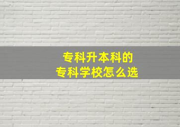 专科升本科的专科学校怎么选