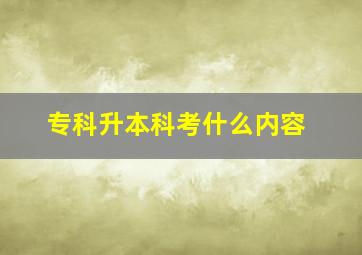 专科升本科考什么内容