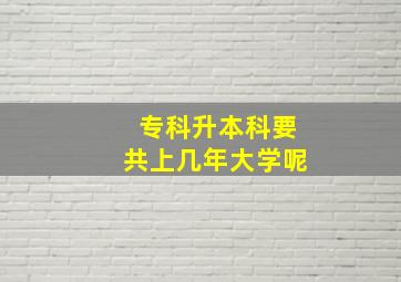 专科升本科要共上几年大学呢