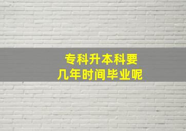 专科升本科要几年时间毕业呢