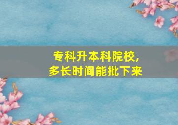 专科升本科院校,多长时间能批下来